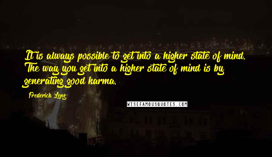Frederick Lenz Quotes: It is always possible to get into a higher state of mind. The way you get into a higher state of mind is by generating good karma.