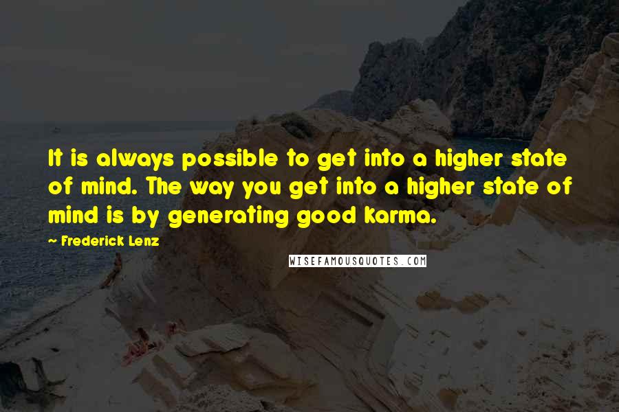 Frederick Lenz Quotes: It is always possible to get into a higher state of mind. The way you get into a higher state of mind is by generating good karma.