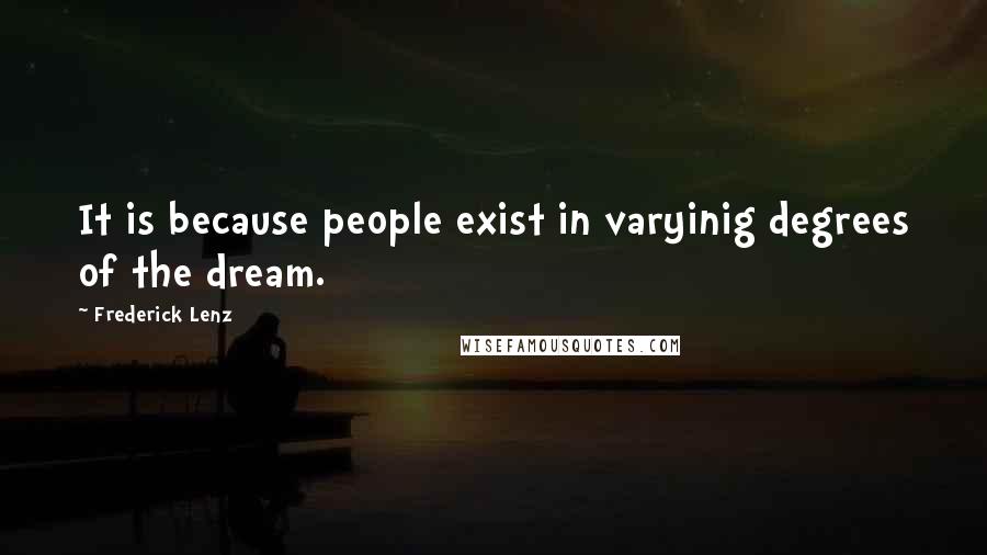 Frederick Lenz Quotes: It is because people exist in varyinig degrees of the dream.