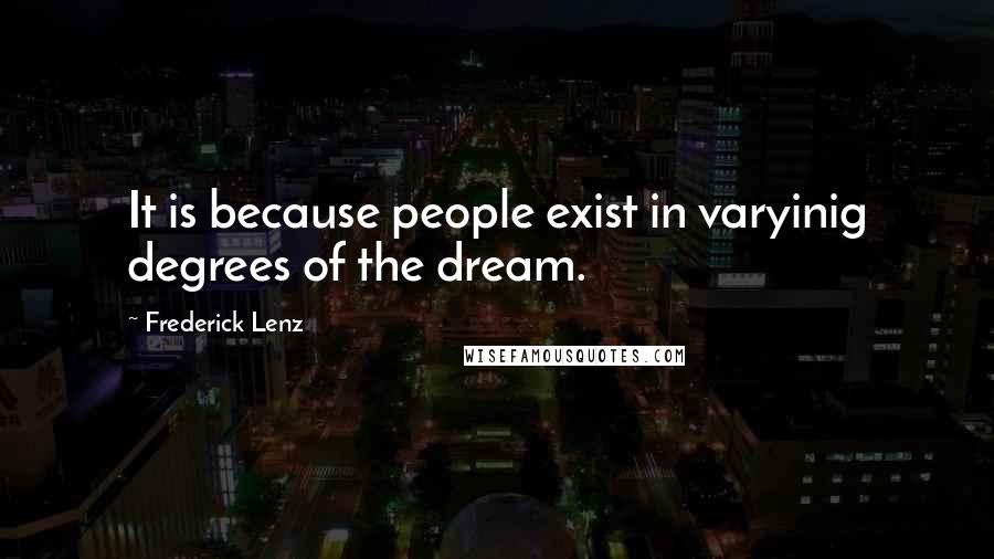 Frederick Lenz Quotes: It is because people exist in varyinig degrees of the dream.