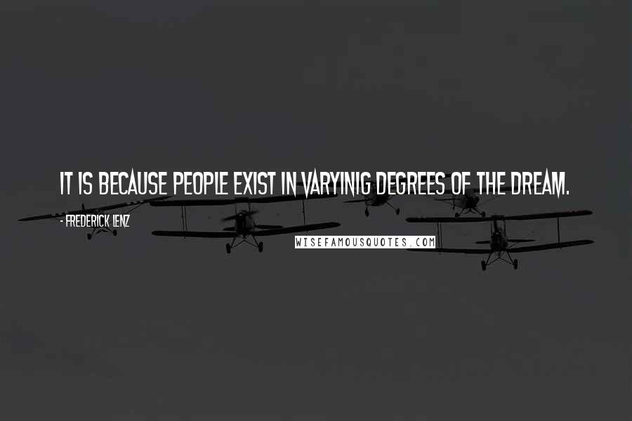 Frederick Lenz Quotes: It is because people exist in varyinig degrees of the dream.