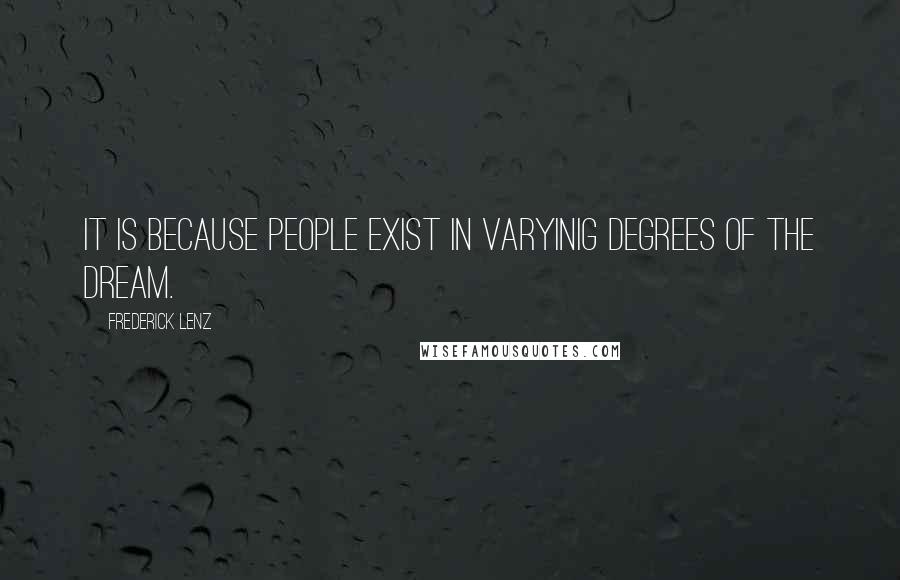 Frederick Lenz Quotes: It is because people exist in varyinig degrees of the dream.