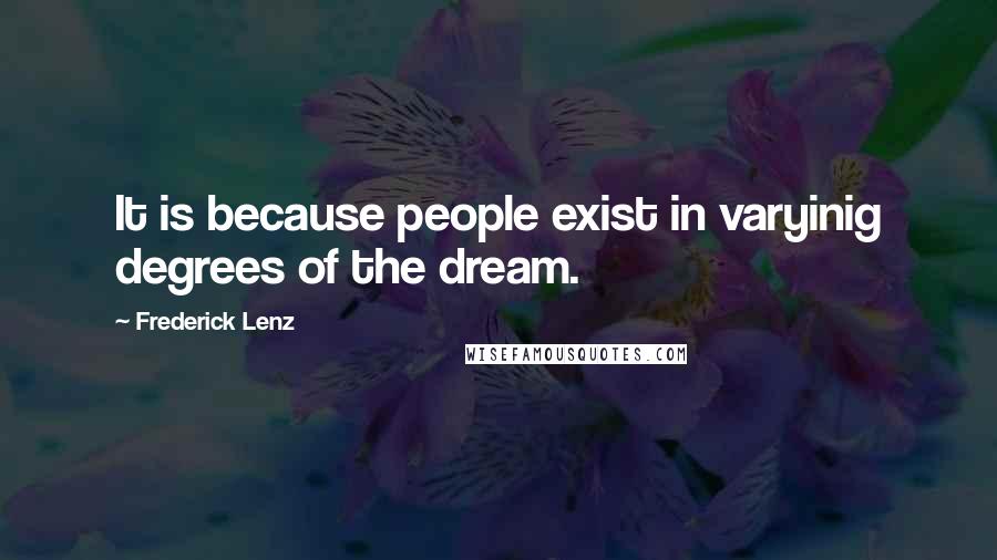 Frederick Lenz Quotes: It is because people exist in varyinig degrees of the dream.