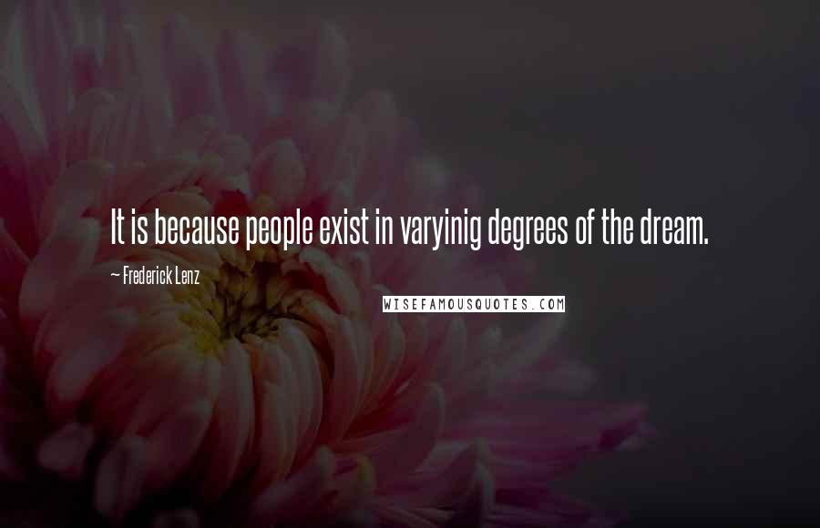 Frederick Lenz Quotes: It is because people exist in varyinig degrees of the dream.