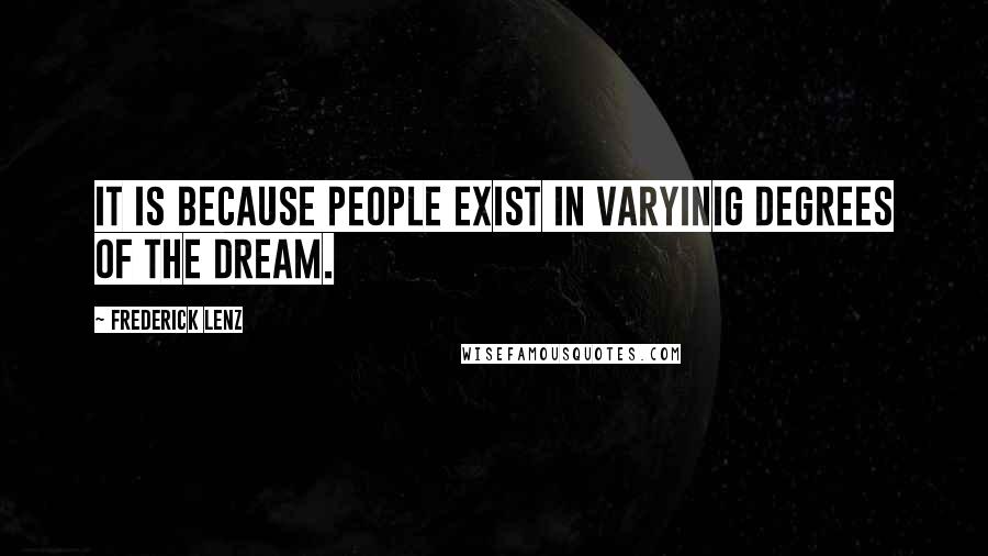 Frederick Lenz Quotes: It is because people exist in varyinig degrees of the dream.