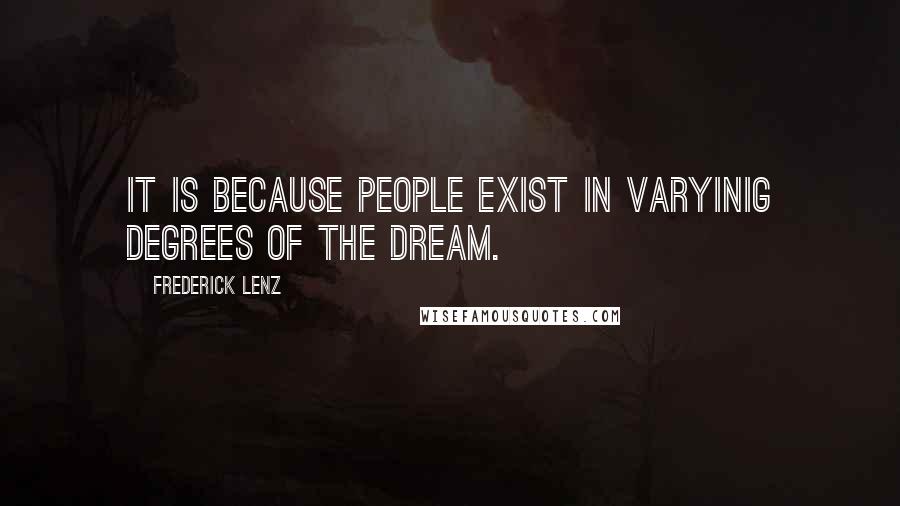 Frederick Lenz Quotes: It is because people exist in varyinig degrees of the dream.