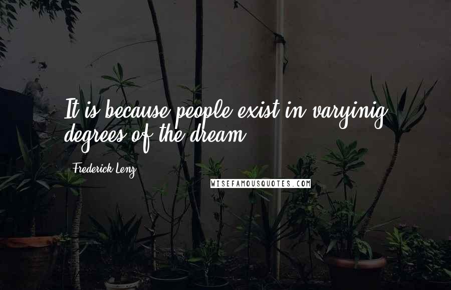 Frederick Lenz Quotes: It is because people exist in varyinig degrees of the dream.