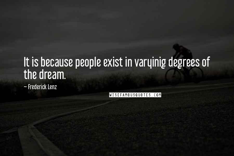 Frederick Lenz Quotes: It is because people exist in varyinig degrees of the dream.