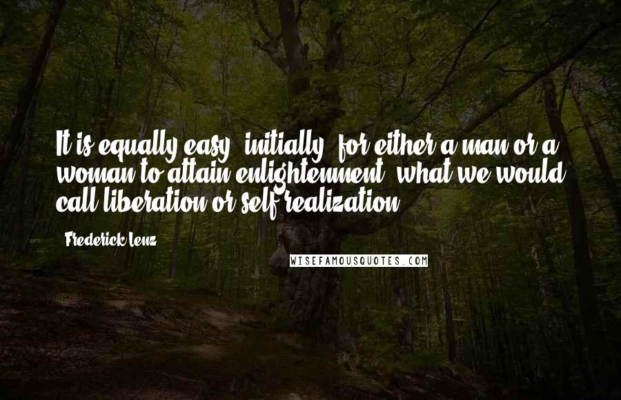 Frederick Lenz Quotes: It is equally easy, initially, for either a man or a woman to attain enlightenment, what we would call liberation or self-realization.