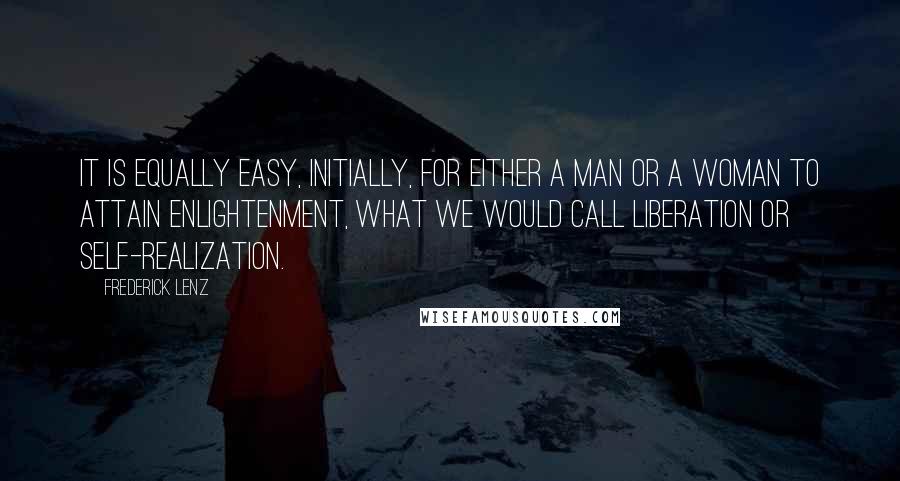 Frederick Lenz Quotes: It is equally easy, initially, for either a man or a woman to attain enlightenment, what we would call liberation or self-realization.