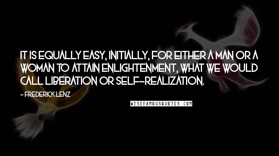 Frederick Lenz Quotes: It is equally easy, initially, for either a man or a woman to attain enlightenment, what we would call liberation or self-realization.