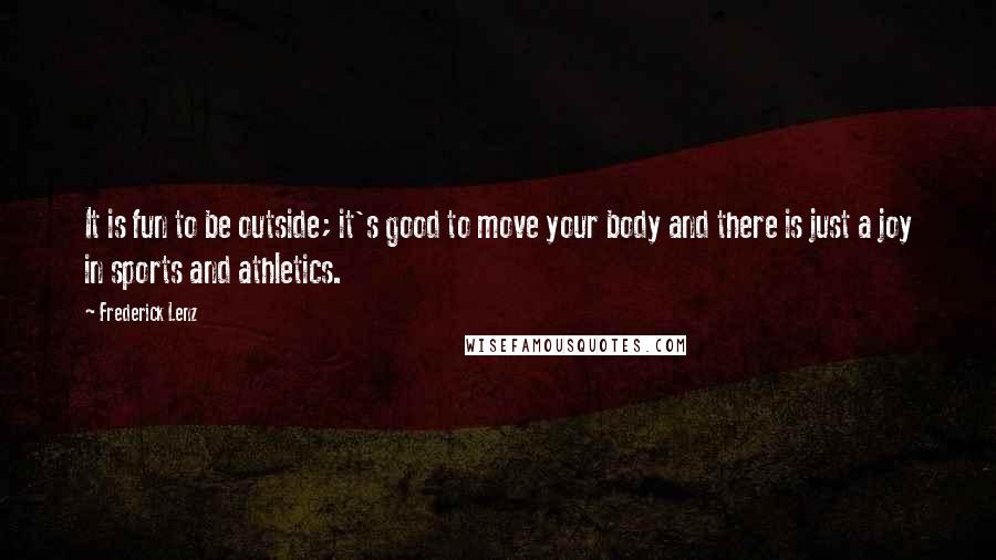 Frederick Lenz Quotes: It is fun to be outside; it's good to move your body and there is just a joy in sports and athletics.