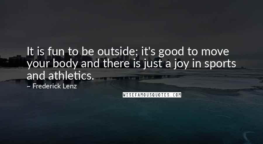 Frederick Lenz Quotes: It is fun to be outside; it's good to move your body and there is just a joy in sports and athletics.