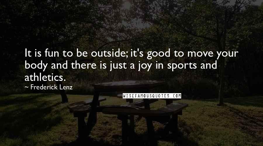 Frederick Lenz Quotes: It is fun to be outside; it's good to move your body and there is just a joy in sports and athletics.