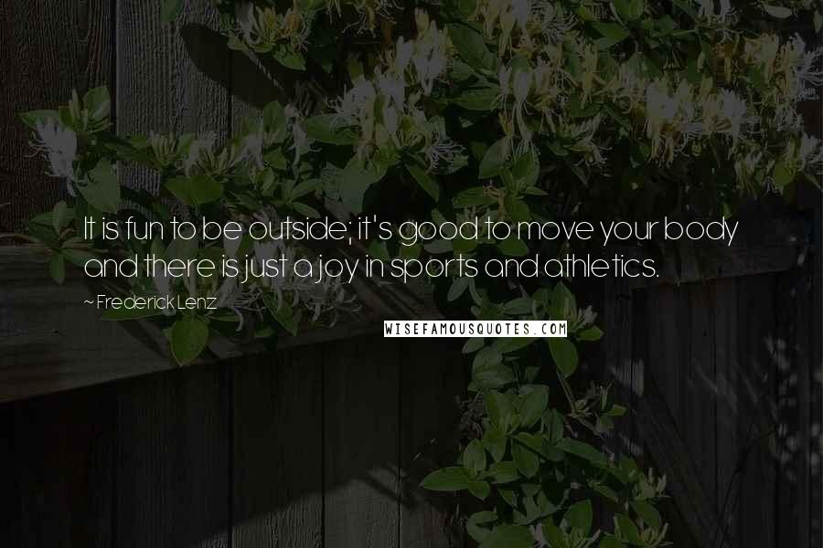 Frederick Lenz Quotes: It is fun to be outside; it's good to move your body and there is just a joy in sports and athletics.