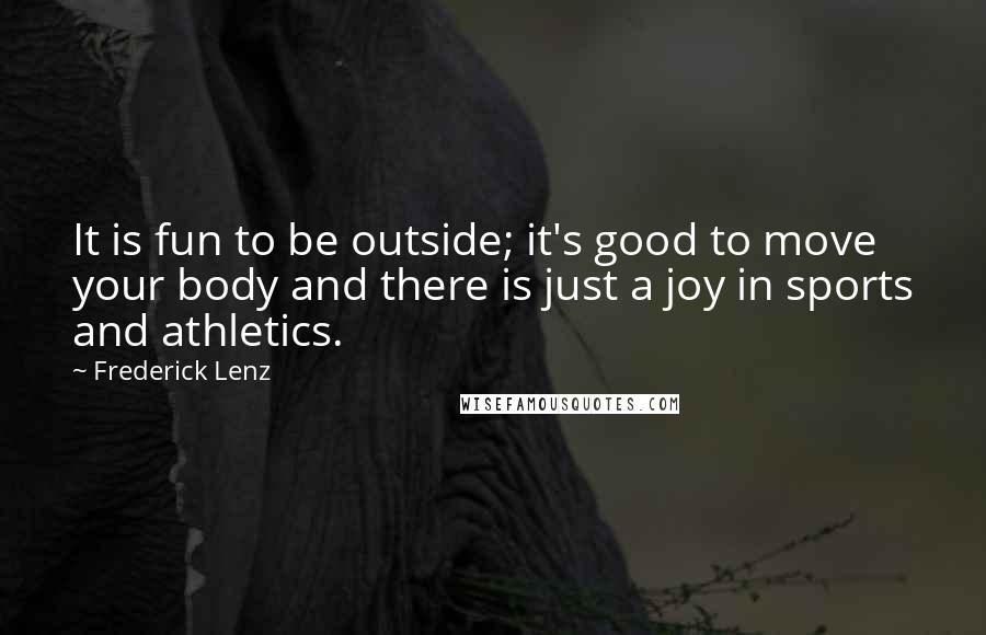 Frederick Lenz Quotes: It is fun to be outside; it's good to move your body and there is just a joy in sports and athletics.