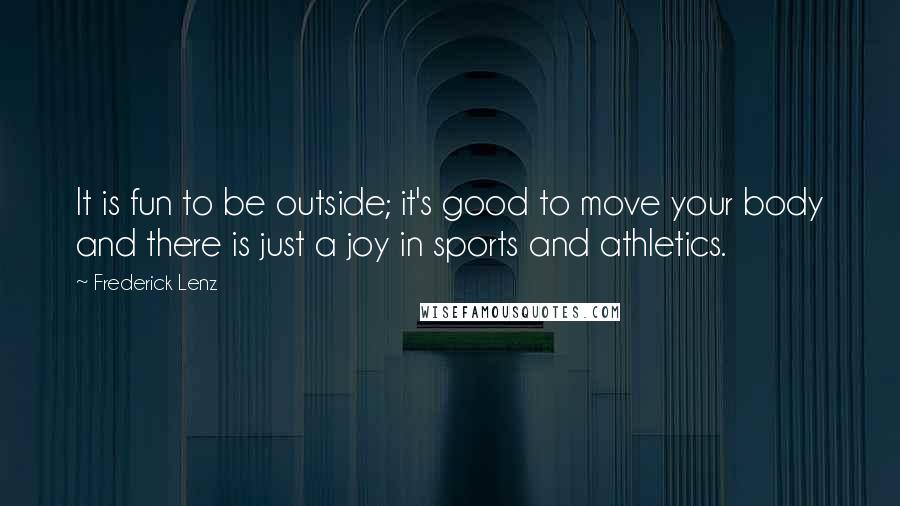 Frederick Lenz Quotes: It is fun to be outside; it's good to move your body and there is just a joy in sports and athletics.