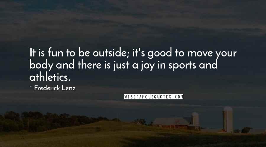 Frederick Lenz Quotes: It is fun to be outside; it's good to move your body and there is just a joy in sports and athletics.