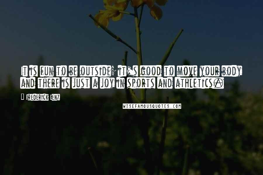 Frederick Lenz Quotes: It is fun to be outside; it's good to move your body and there is just a joy in sports and athletics.