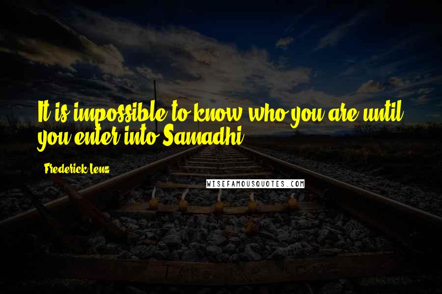 Frederick Lenz Quotes: It is impossible to know who you are until you enter into Samadhi.