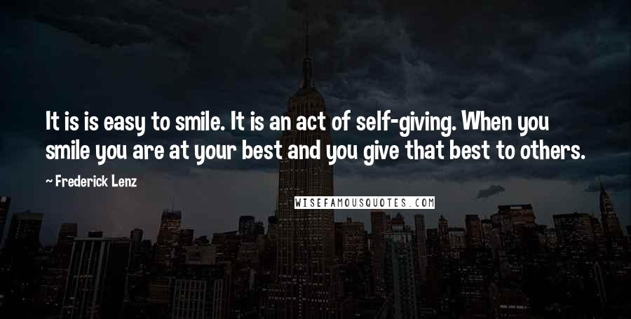 Frederick Lenz Quotes: It is is easy to smile. It is an act of self-giving. When you smile you are at your best and you give that best to others.