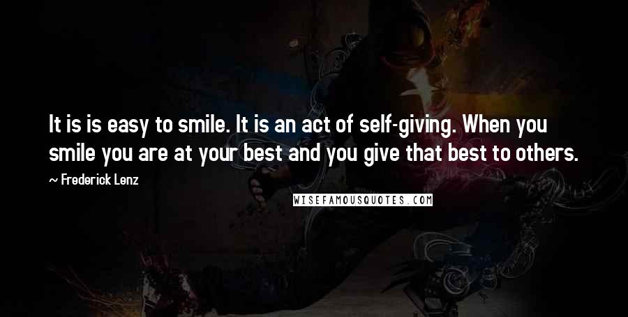 Frederick Lenz Quotes: It is is easy to smile. It is an act of self-giving. When you smile you are at your best and you give that best to others.