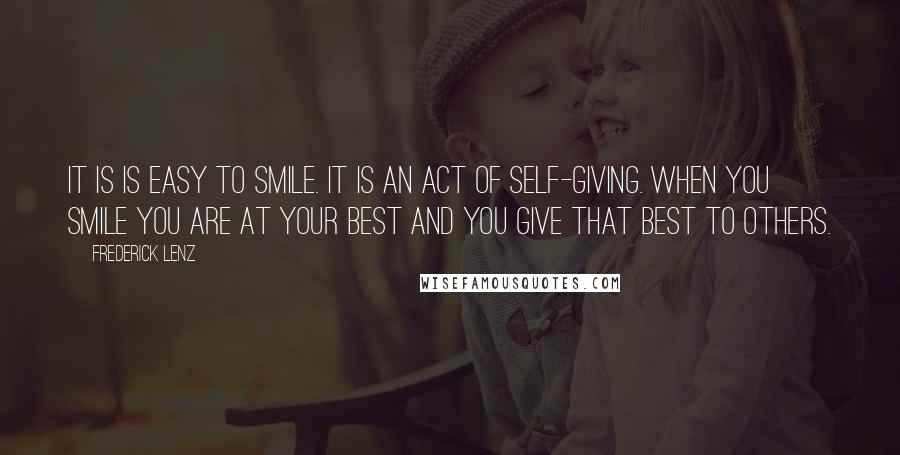 Frederick Lenz Quotes: It is is easy to smile. It is an act of self-giving. When you smile you are at your best and you give that best to others.