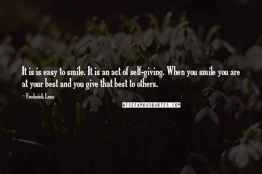 Frederick Lenz Quotes: It is is easy to smile. It is an act of self-giving. When you smile you are at your best and you give that best to others.