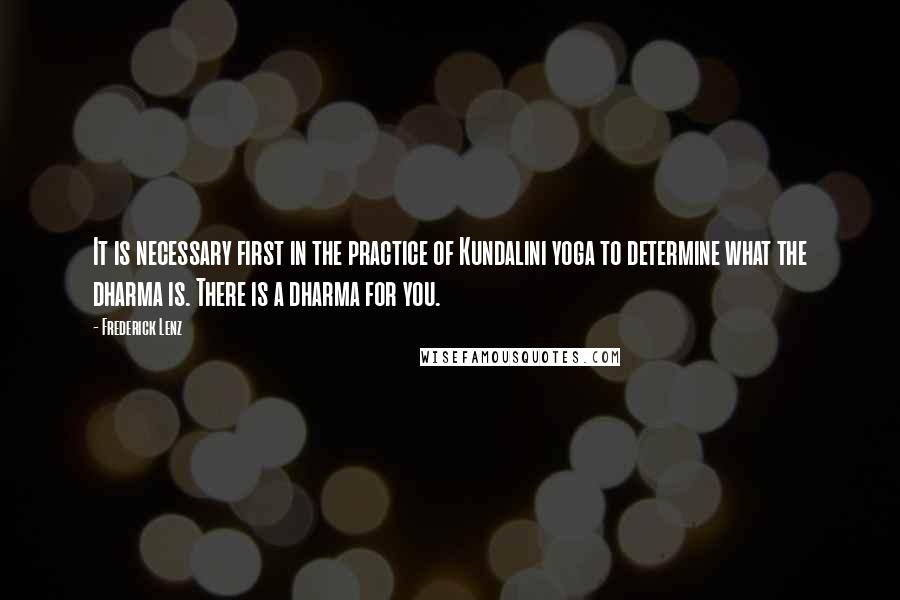 Frederick Lenz Quotes: It is necessary first in the practice of Kundalini yoga to determine what the dharma is. There is a dharma for you.