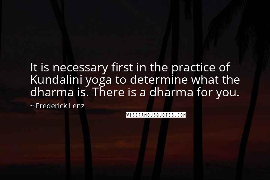 Frederick Lenz Quotes: It is necessary first in the practice of Kundalini yoga to determine what the dharma is. There is a dharma for you.