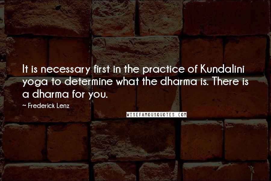Frederick Lenz Quotes: It is necessary first in the practice of Kundalini yoga to determine what the dharma is. There is a dharma for you.