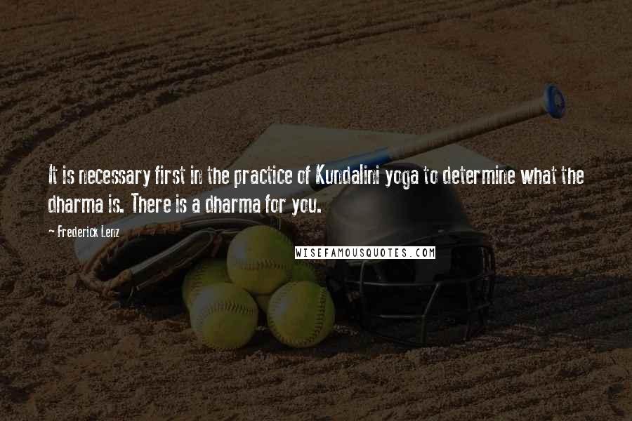Frederick Lenz Quotes: It is necessary first in the practice of Kundalini yoga to determine what the dharma is. There is a dharma for you.