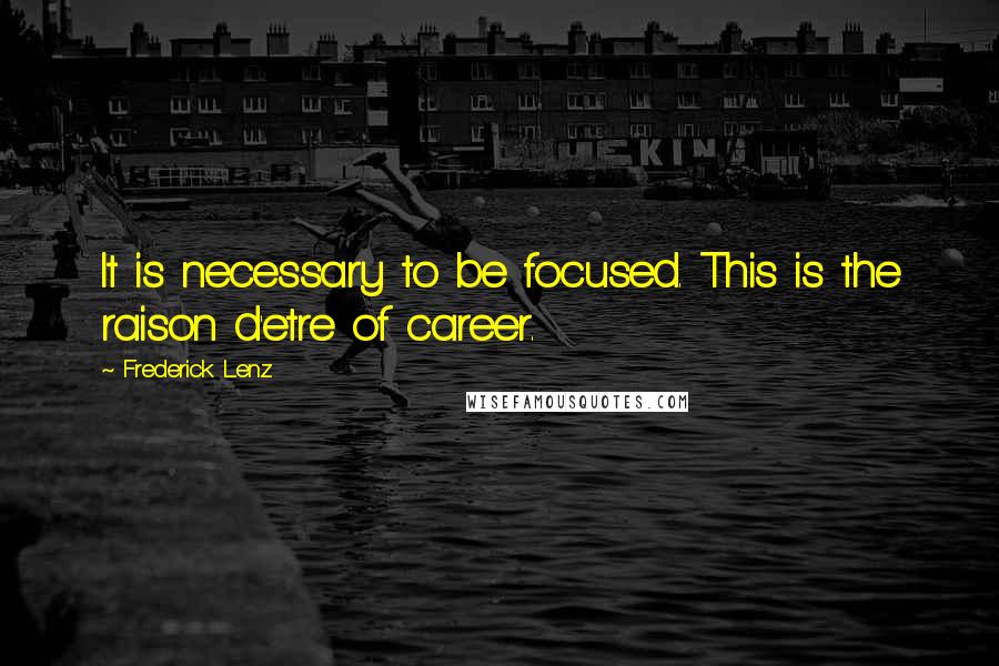 Frederick Lenz Quotes: It is necessary to be focused. This is the raison d'etre of career.