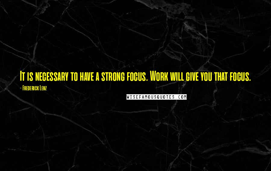 Frederick Lenz Quotes: It is necessary to have a strong focus. Work will give you that focus.