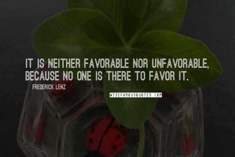 Frederick Lenz Quotes: It is neither favorable nor unfavorable, because no one is there to favor it.