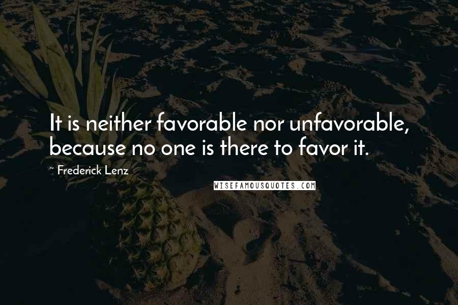 Frederick Lenz Quotes: It is neither favorable nor unfavorable, because no one is there to favor it.
