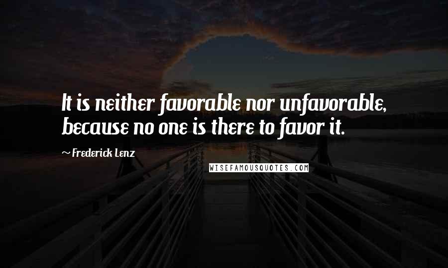 Frederick Lenz Quotes: It is neither favorable nor unfavorable, because no one is there to favor it.