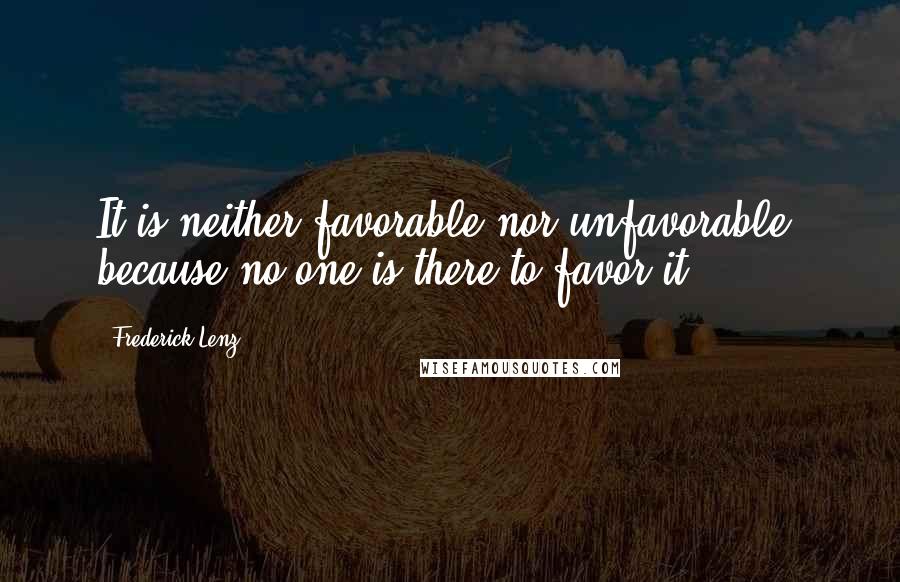 Frederick Lenz Quotes: It is neither favorable nor unfavorable, because no one is there to favor it.