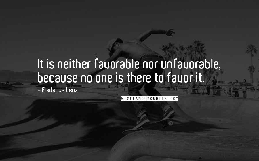 Frederick Lenz Quotes: It is neither favorable nor unfavorable, because no one is there to favor it.