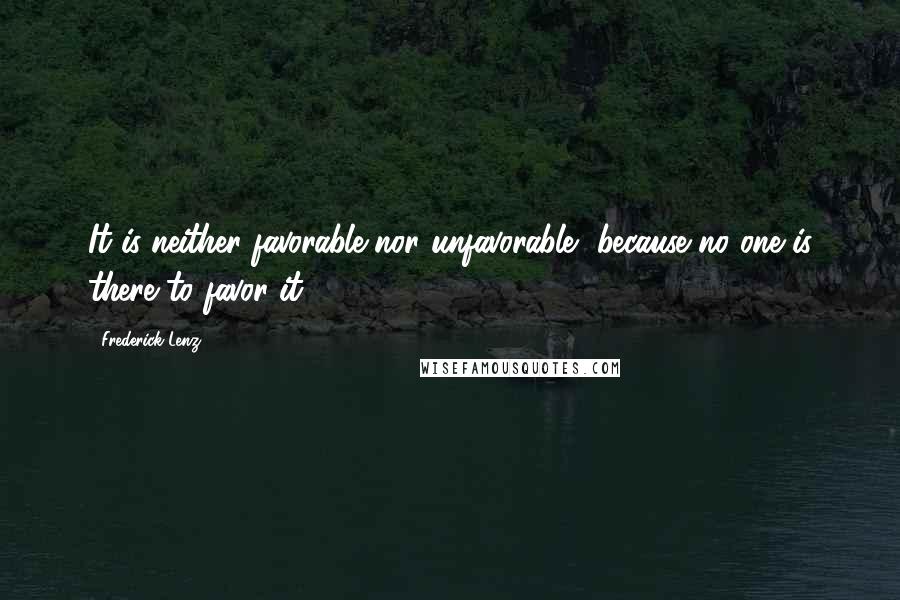 Frederick Lenz Quotes: It is neither favorable nor unfavorable, because no one is there to favor it.