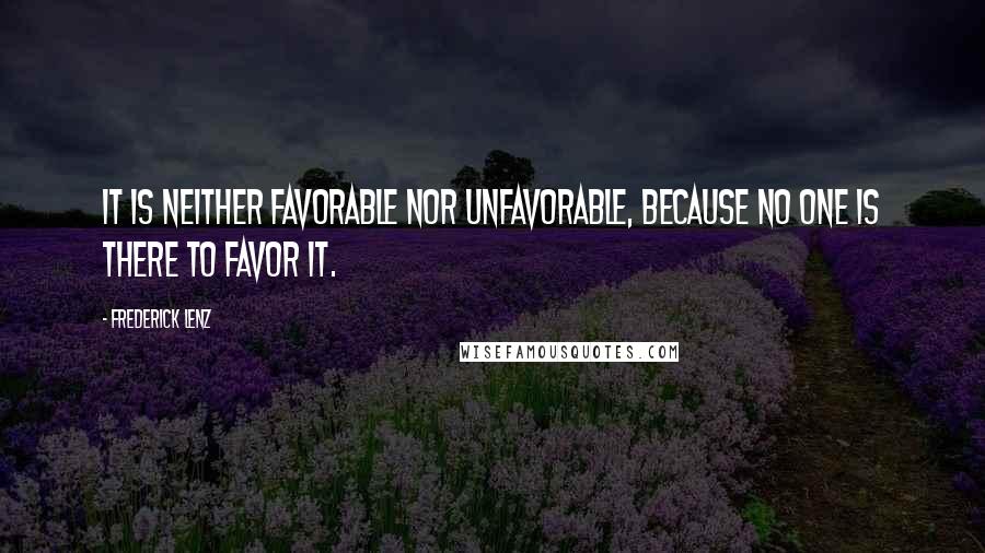 Frederick Lenz Quotes: It is neither favorable nor unfavorable, because no one is there to favor it.