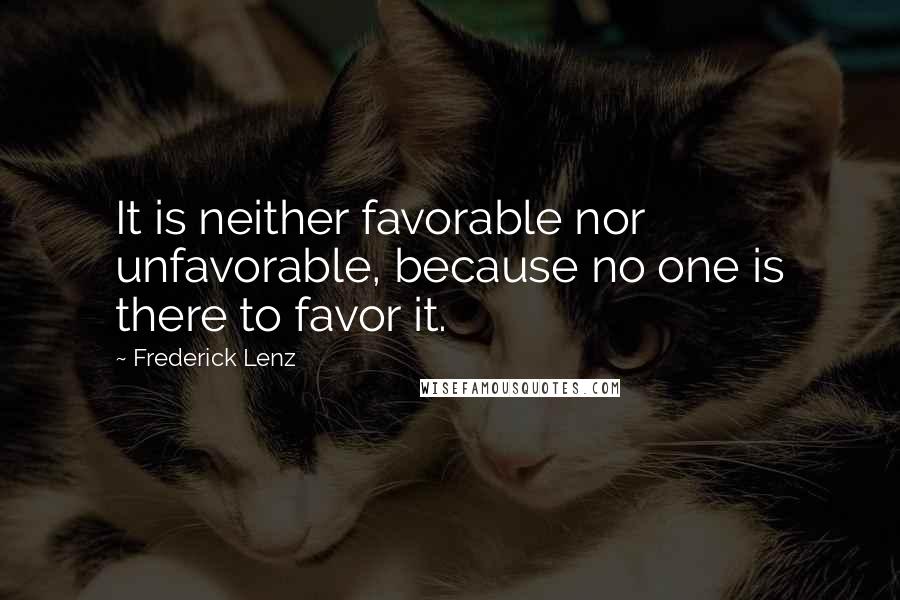 Frederick Lenz Quotes: It is neither favorable nor unfavorable, because no one is there to favor it.