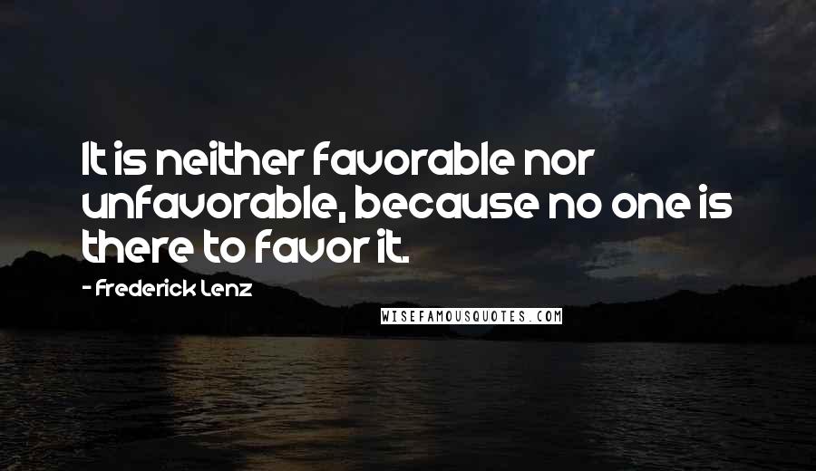 Frederick Lenz Quotes: It is neither favorable nor unfavorable, because no one is there to favor it.