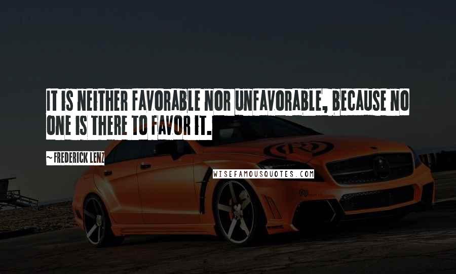 Frederick Lenz Quotes: It is neither favorable nor unfavorable, because no one is there to favor it.