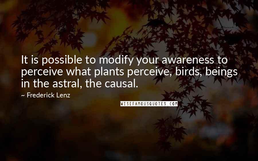 Frederick Lenz Quotes: It is possible to modify your awareness to perceive what plants perceive, birds, beings in the astral, the causal.