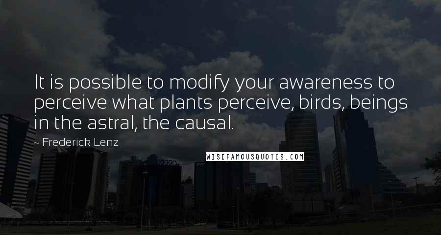 Frederick Lenz Quotes: It is possible to modify your awareness to perceive what plants perceive, birds, beings in the astral, the causal.