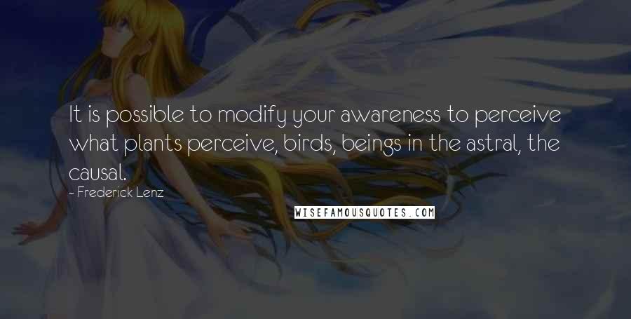 Frederick Lenz Quotes: It is possible to modify your awareness to perceive what plants perceive, birds, beings in the astral, the causal.