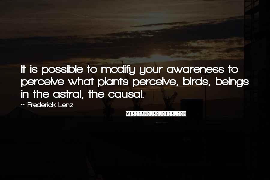 Frederick Lenz Quotes: It is possible to modify your awareness to perceive what plants perceive, birds, beings in the astral, the causal.