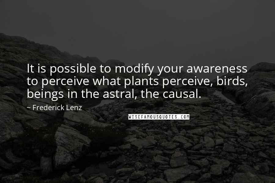 Frederick Lenz Quotes: It is possible to modify your awareness to perceive what plants perceive, birds, beings in the astral, the causal.