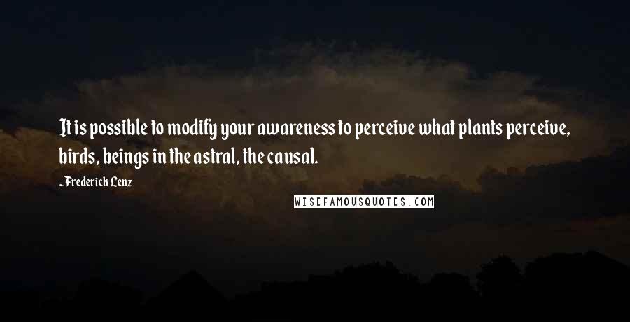 Frederick Lenz Quotes: It is possible to modify your awareness to perceive what plants perceive, birds, beings in the astral, the causal.